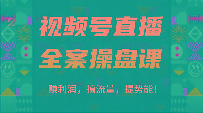 视频号直播全案操盘课：赚利润，搞流量，提势能！(16节课)-鼎铸网