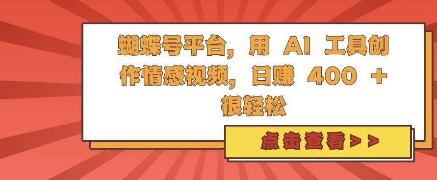 蝴蝶号平台，用 AI 工具创作情感视频，日入4张很轻松【揭秘】-鼎铸网