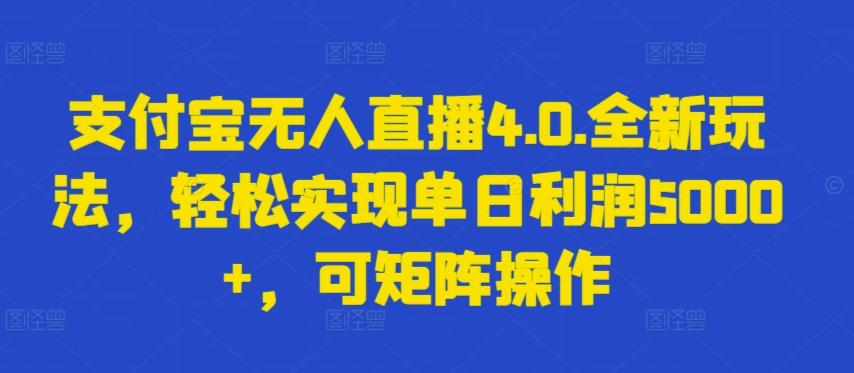 支付宝无人直播4.0.全新玩法，轻松实现单日利润5000+，可矩阵操作【揭秘】-鼎铸网