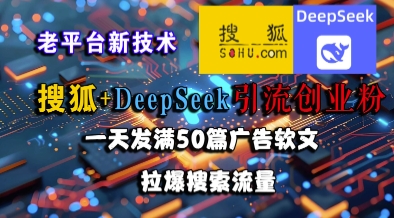 搜狐+DeepSeek引流创业粉，老平台新技术，一天发满50篇广告软文，拉爆搜索流量-鼎铸网