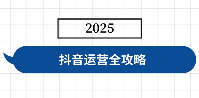 抖音运营全攻略，涵盖账号搭建、人设塑造、投流等，快速起号，实现变现-鼎铸网