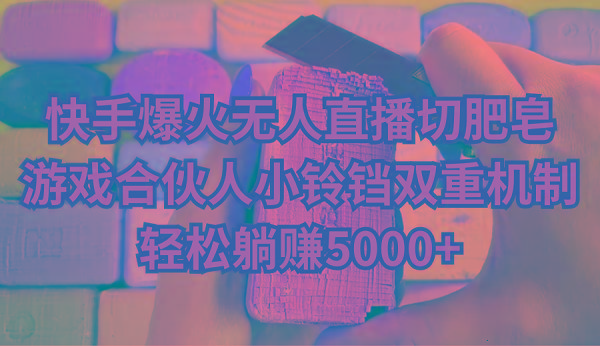快手爆火无人直播切肥皂，游戏合伙人小铃铛双重机制，轻松躺赚5000+-鼎铸网