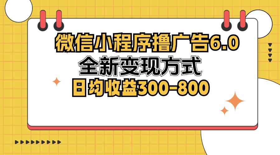 微信小程序撸广告6.0，全新变现方式，日均收益300-800-鼎铸网