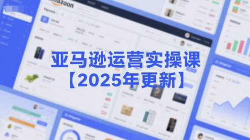 亚马逊运营实操课【2025年更新】主要内容包括亚马逊选品策略解析，选品重点方法、新品口诀必学等-鼎铸网