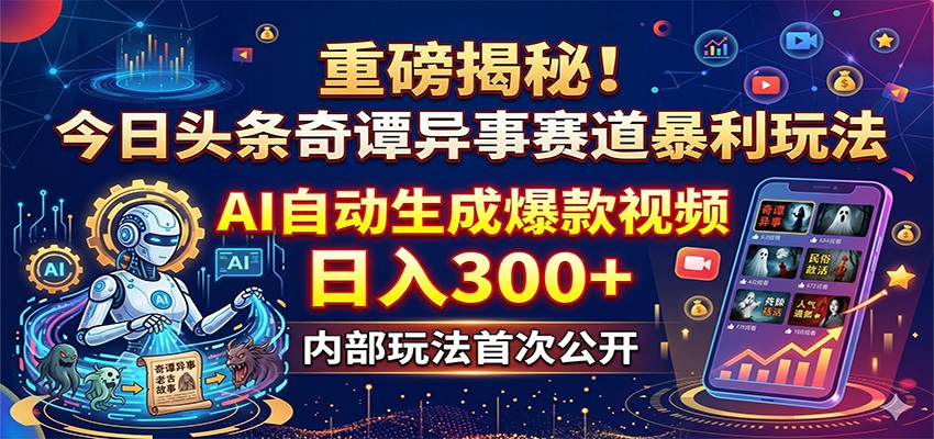 重磅揭秘!今日头条奇谭异事赛道暴利玩法:AI自动生成爆款视频,日入300+-鼎铸网