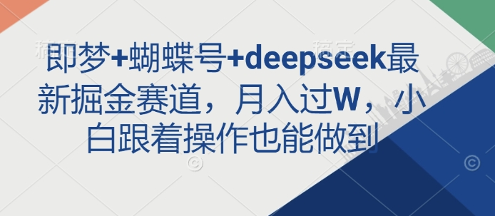 即梦+蝴蝶号+deepseek最新掘金赛道，月入过W，小白跟着操作也能做到-鼎铸网