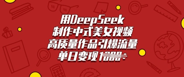 用DeepSeek制作中式美女视频，高质量作品引爆流量，单日变现多张-鼎铸网