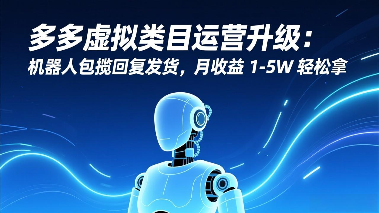 多多虚拟类目运营升级：机器人包揽回复发货，月收益 1-5W 轻松拿-鼎铸网