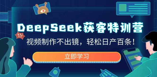 DeepSeek获客特训营，视频制作不出镜，轻松日产百条！-鼎铸网