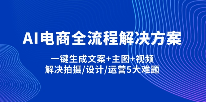 AI电商全流程解决方案,一键生成文案+主图+视频,解决拍摄/设计/运营5大难题-鼎铸网