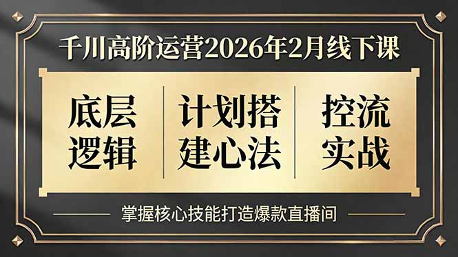千川高阶运营2026年2月线下课，底层逻辑、计划搭建心法、控流实战，掌握核心技能打造爆款直播间-鼎铸网