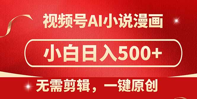 视频号AI小说漫画，无需剪辑，一键洗稿原创，小白日入500+，喂饭级教程-鼎铸网