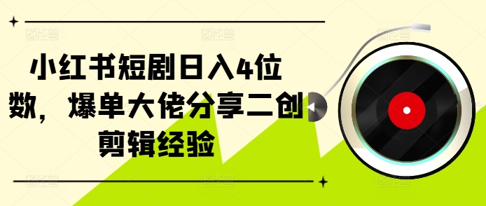 小红书短剧日入4位数，爆单大佬分享二创剪辑经验-鼎铸网