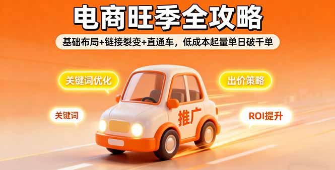 2025电商旺季全攻略，基础布局+链接裂变+直通车，低成本起量单日破千单-鼎铸网