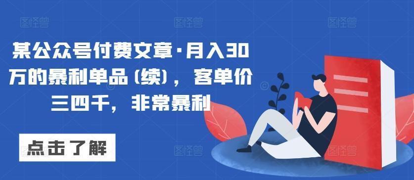 某公众号付费文章·月入30万的暴利单品(续)，客单价三四千，非常暴利-鼎铸网