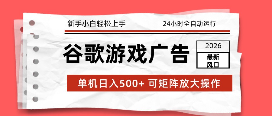 2026最新谷歌游戏广告 单机日入500+ 24小时全自动运行，新手小白轻松玩转-鼎铸网