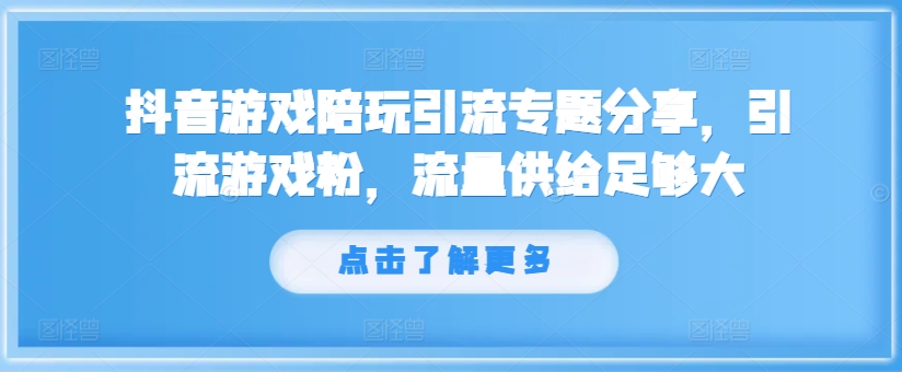 抖音游戏陪玩引流专题分享，引流游戏粉，流量供给足够大-鼎铸网