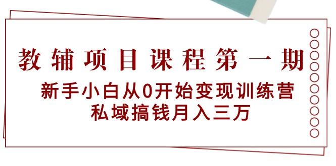 教辅项目课程第一期：新手小白从0开始变现训练营  私域搞钱月入三万-鼎铸网