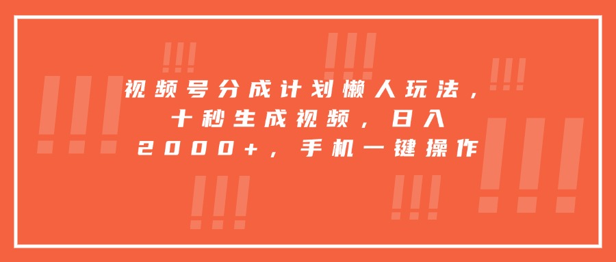 视频号分成计划懒人玩法，十秒生成视频，日入2000+，手机一键操作-鼎铸网