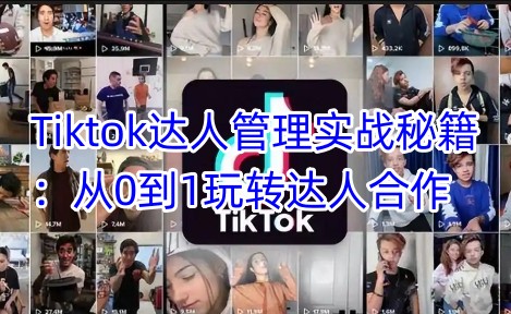Tiktok达人管理实战秘籍：从0到1玩转达人合作-鼎铸网