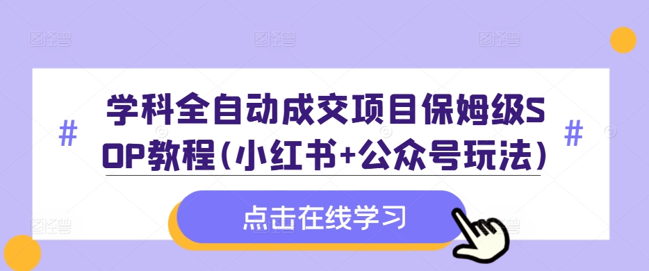 学科全自动成交项目保姆级SOP教程(小红书+公众号玩法)含资料-鼎铸网