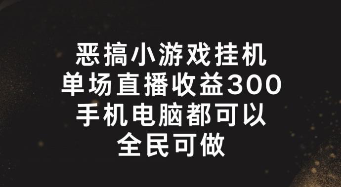 恶搞小游戏挂机，单场直播300+，全民可操作【揭秘】-鼎铸网