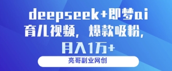 deepseek+即梦ai育儿视频，爆款吸粉，月入1w-鼎铸网