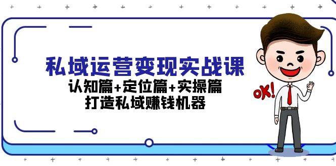 私域运营变现实战课：认知篇+定位篇+实操篇，打造私域赚钱机器-鼎铸网