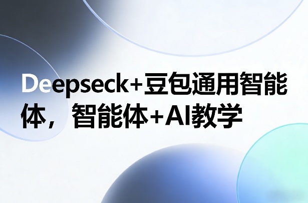 Deepseck+豆包通用智能体，智能体+AI教学-鼎铸网