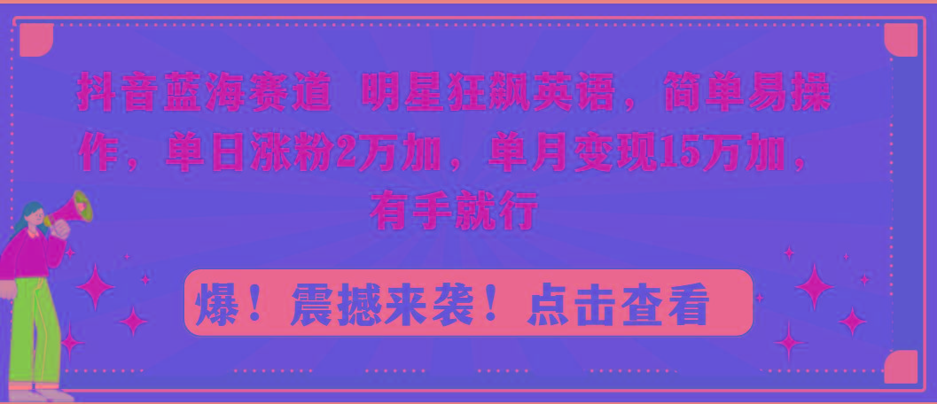 抖音蓝海赛道，明星狂飙英语，简单易操作，单日涨粉2万加，单月变现15万...-鼎铸网