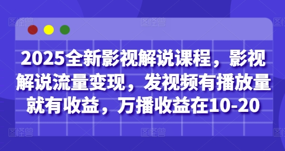 2025全新影视解说课程，影视解说流量变现，发视频有播放量就有收益，万播收益在10-20-鼎铸网
