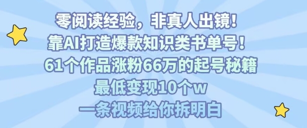 靠AI打造爆款知识类书单号，61个作品涨粉66w的起号秘籍，最低变现10个w，一条视频给你拆明白-鼎铸网