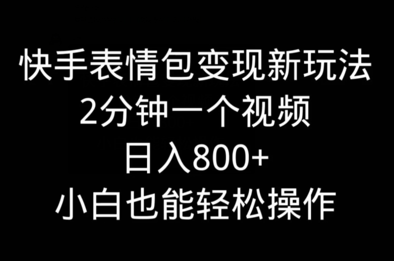 快手表情包变现新玩法，2分钟一个视频，日入800+，小白也能做-鼎铸网