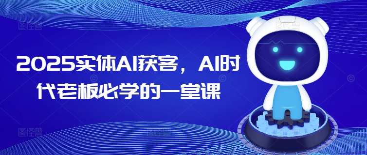 2025实体AI获客，AI时代老板必学的一堂课-鼎铸网