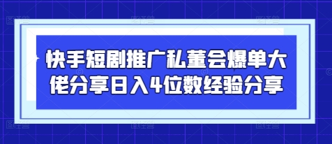 快手短剧推广私董会爆单大佬分享日入4位数经验分享-鼎铸网