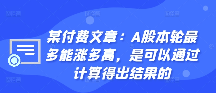 某付费文章：A股本轮最多能涨多高，是可以通过计算得出结果的-鼎铸网