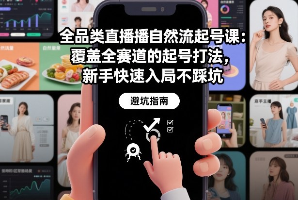 全品类直播自然流起号课：覆盖全赛道的起号打法，新手快速入局不踩坑-鼎铸网