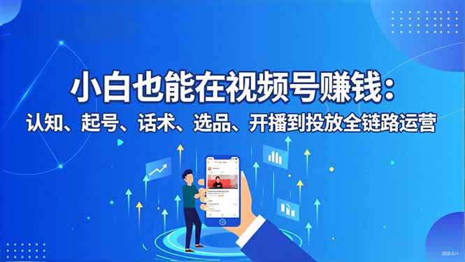 小白也能在视频号赚钱：认知、起号、话术、选品、开播到投放全链路运营-鼎铸网
