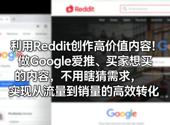 利用Reddit创作高价值内容！做Google爱推、买家想买的内容，不用瞎猜需求，实现从流量到销量的高效转化-鼎铸网