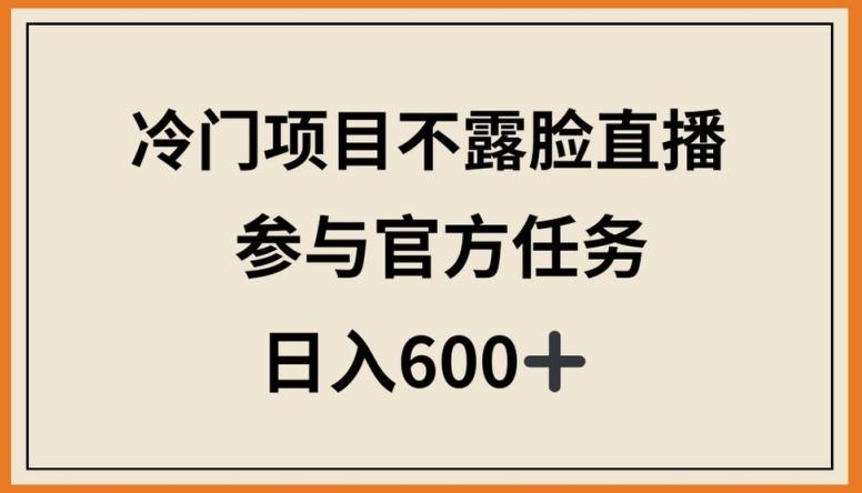 冷门项目不露脸直播，参与官方任务，日入600+【揭秘】-鼎铸网