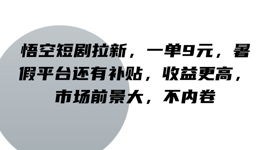 悟空短剧拉新，一单9元，暑假平台还有补贴，收益更高，市场前景大，不内卷-鼎铸网