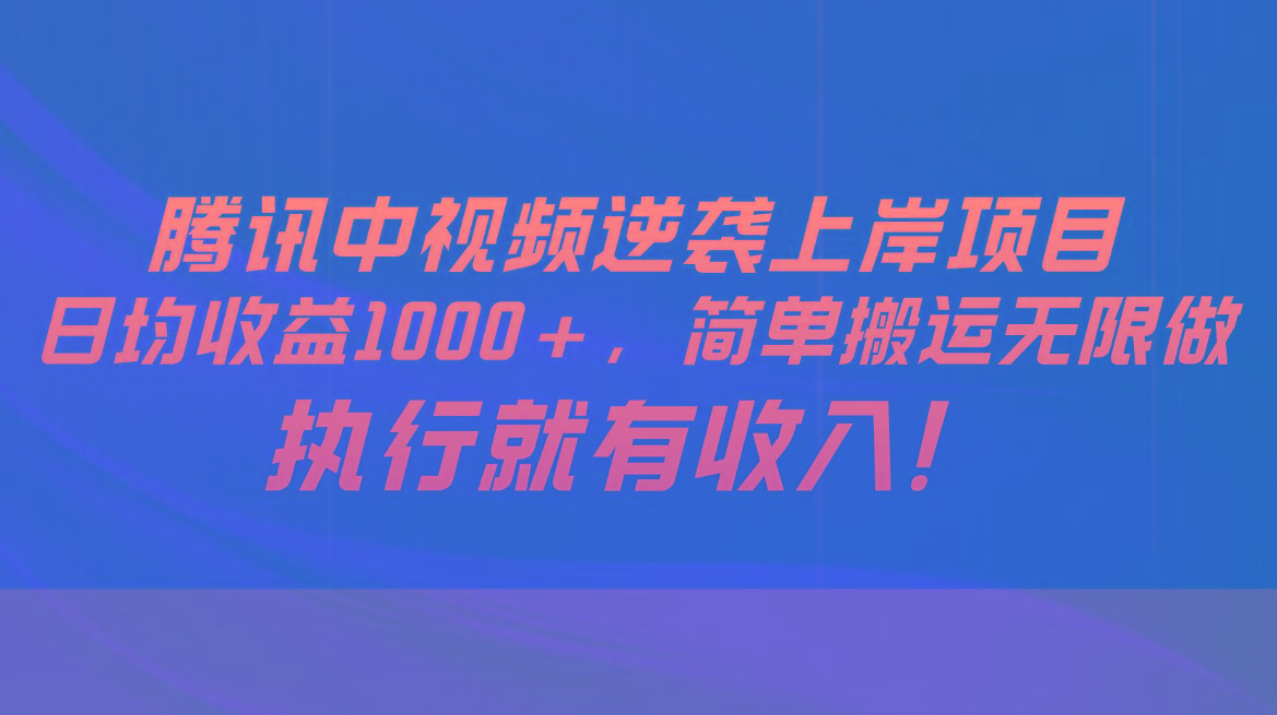 腾讯中视频项目，日均收益1000+，简单搬运无限做，执行就有收入-鼎铸网