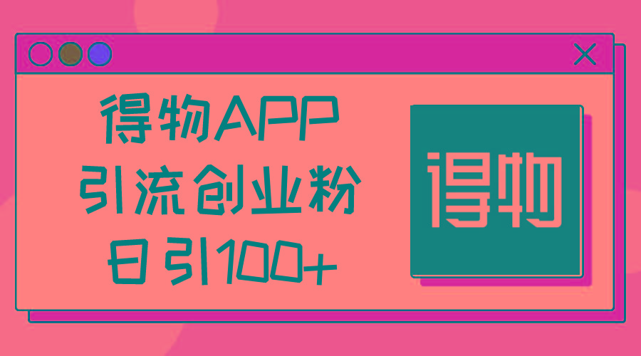 得物APP引流创业粉，日引100+-鼎铸网