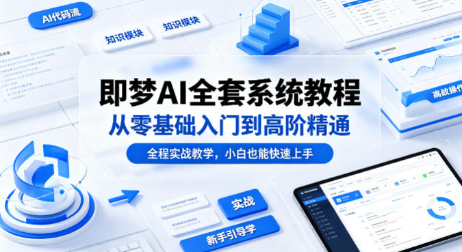 即梦AI全套系统教程，从零基础入门到高阶精通，全程实战教学，小白也能快速上手-鼎铸网