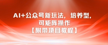 AI+公众号新玩法之培养型，可矩阵操作【附带项目教程】-鼎铸网