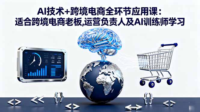 AI技术+跨境电商全环节应用课:适合跨境电商老板,运营负责人及AI训练师学习-鼎铸网