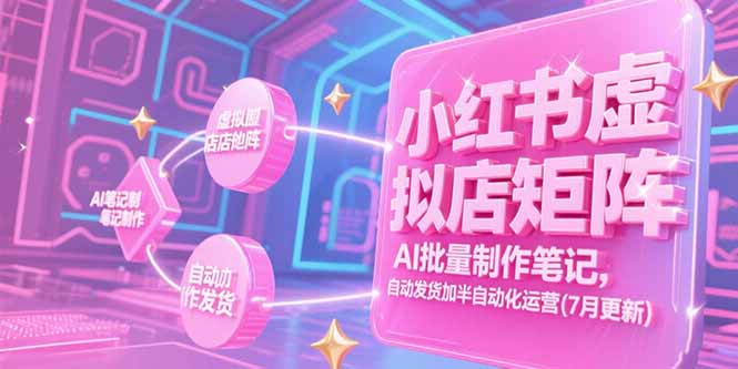 小红书虚拟店矩阵，AI批量制作笔记，自动发货加半自动化运营(7月更新-鼎铸网