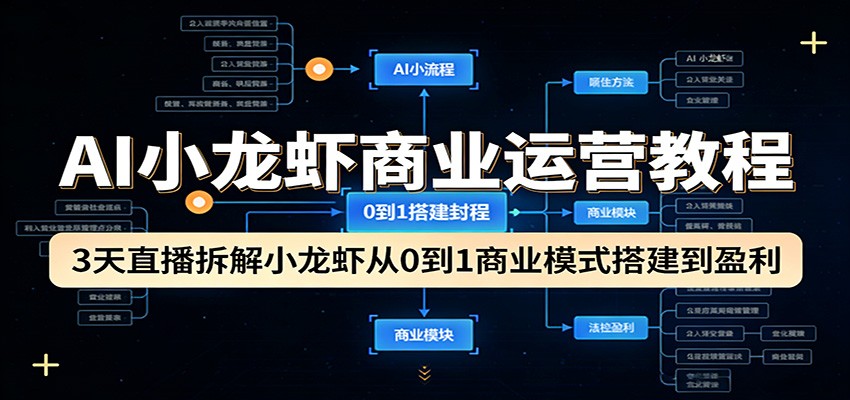 AI小龙虾商业运营教程：3天直播拆解小龙虾从0到1商业模式搭建到盈利-鼎铸网
