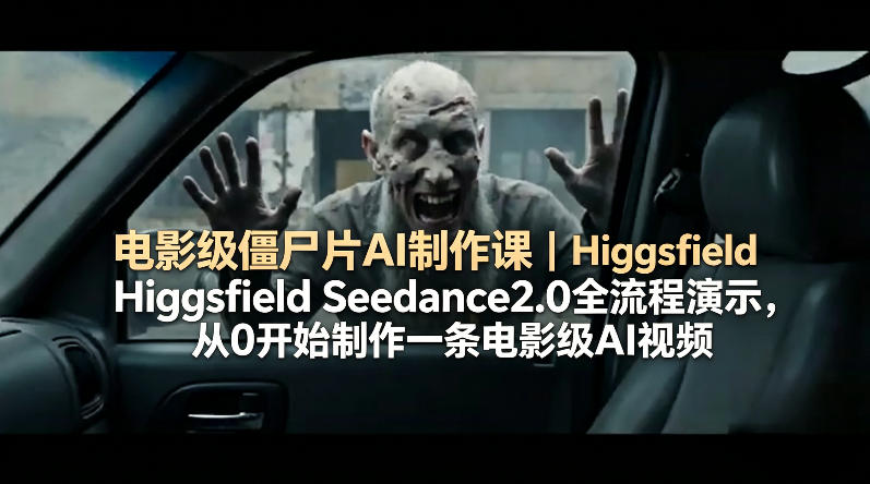电影级僵尸片AI制作课｜Higgsfield Seedance2.0全流程演示，从0开始制作一条电影级AI视频-鼎铸网