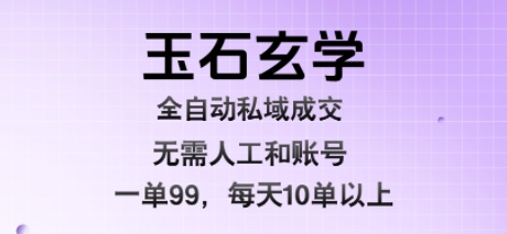 玉石玄学全自动私域成交，一单99每天十单以上，无需人工和矩阵账号，蓝海项目直接干【揭秘】-鼎铸网